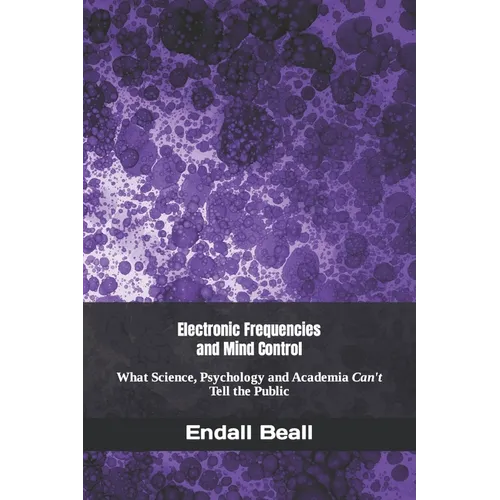 Electronic Frequencies and Mind Control: What Science, Psychology and Academia Can't Tell the Public - Paperback