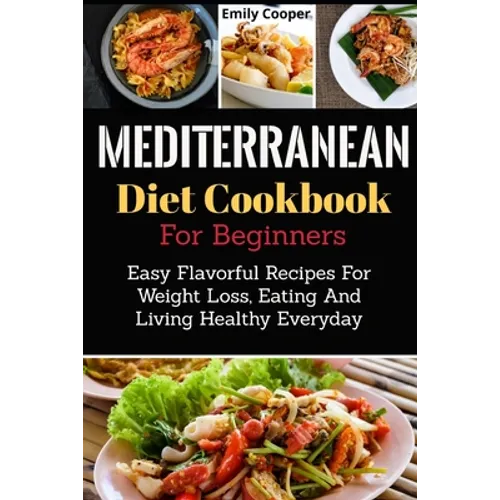 Mediterranean Diet Cookbook For Beginners: Easy Flavorful Recipes For Weight Loss, Eating And Living Healthy Everyday - Paperback