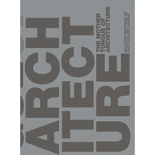 The Mother Tongue of Architecture: Selected Writing from Kazi Khaleed Ashraf - Hardcover