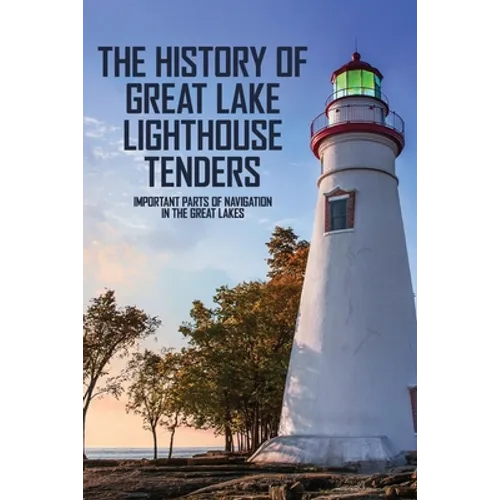 The History Of Great Lake Lighthouse Tenders: Important Parts Of Navigation In The Great Lakes: Ship History - Paperback