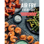 Air Fry Every Day: 75 Recipes to Fry, Roast, and Bake Using Your Air Fryer: A Cookbook - Hardcover