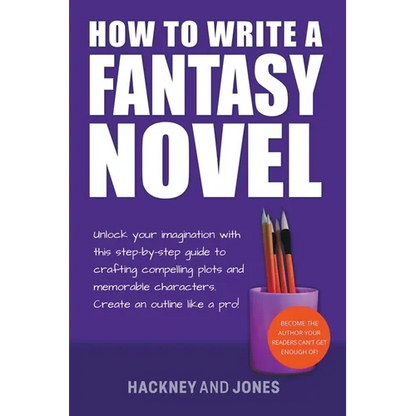 How To Write A Fantasy Novel: Unlock Your Imagination With This Step-By-Step Guide To Crafting Compelling Plots And Memorable Characters - Paperback
