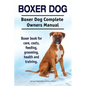 Boxer Dog. Boxer Dog Complete Owners Manual. Boxer book for care, costs, feeding, grooming, health and training. - Paperback