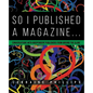 So I Published A Magazine: Conversations with Independent Publishers from Around the Globe - Paperback