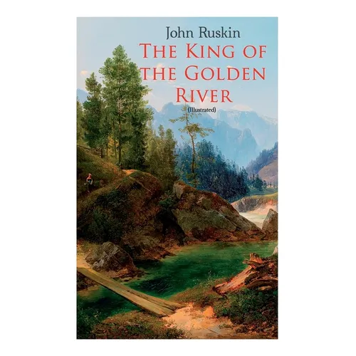 The King of the Golden River (Illustrated): Legend of Stiria - A Fairy Tale - Paperback