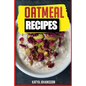 Oatmeal Recipes: Oatmeal Cookbook: 65 Most Amazing Oats Recipes & Oatmeal Diet Plan! - Paperback