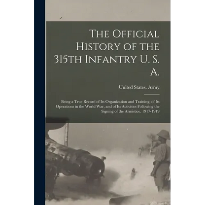 The Official History of the 315th Infantry U. S. A.; Being a True Record of Its Organization and Training, of Its Operations in the World War, and of - Paperback