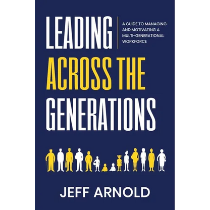 Leading Across Generations: A Guide to Managing and Motivating A Multi-Generational Workforce - Paperback