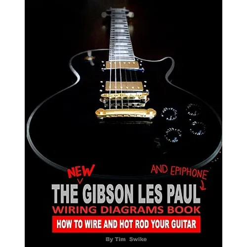 The New Gibson Les Paul And Epiphone Wiring Diagrams Book How To Wire And Hot Rod Your Guitar - Paperback