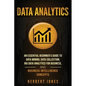 Data Analytics: An Essential Beginner's Guide To Data Mining, Data Collection, Big Data Analytics For Business, And Business Intelligence Concepts - Paperback