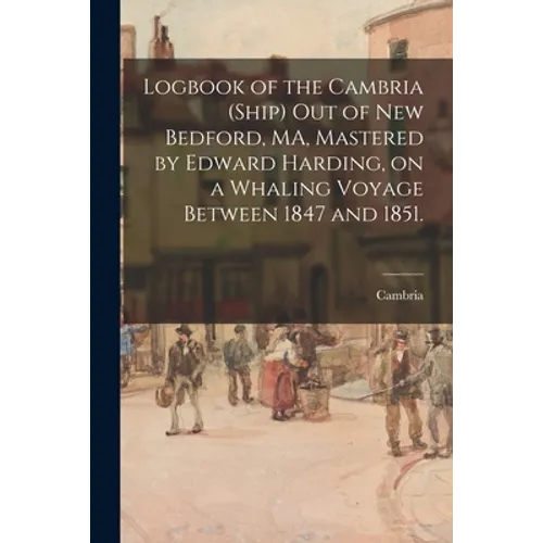 Logbook of the Cambria (Ship) out of New Bedford, MA, Mastered by Edward Harding, on a Whaling Voyage Between 1847 and 1851. - Paperback