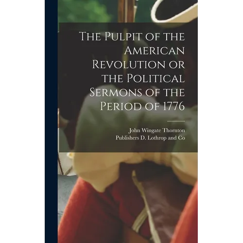 The Pulpit of the American Revolution or the Political Sermons of the Period of 1776 - Hardcover