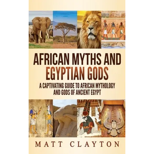 African Myths and Egyptian Gods: A Captivating Guide to African Mythology and Gods of Ancient Egypt - Hardcover