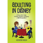 Adulting in Disney: A Grown-Up's Guide to Eating, Drinking, and Playing in Walt Disney World - Paperback