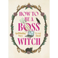How to Be a Boss Witch: Spellbinding Ways to Get Ahead - Hardcover