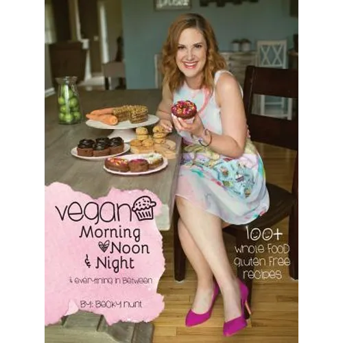 Vegan Morning, Noon, & Night: & Everything In Between - Hardcover