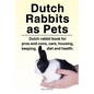 Dutch Rabbits. Dutch Rabbits as Pets. Dutch rabbit book for pros and cons, care, housing, keeping, diet and health. - Paperback