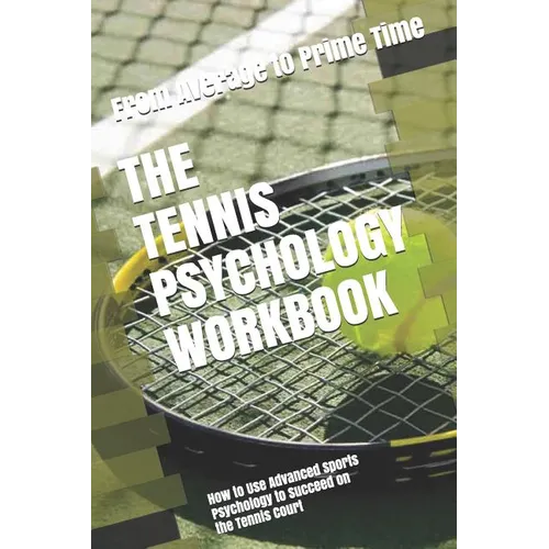 The Tennis Psychology Workbook: How to Use Advanced Sports Psychology to Succeed on the Tennis Court - Paperback