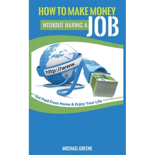 How to Make Money Without Having a Job: Get Paid From Home & Enjoy Your Life - Paperback