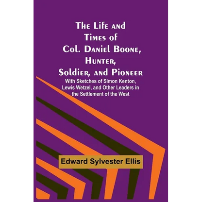 The Life and Times of Col. Daniel Boone, Hunter, Soldier, and Pioneer: With Sketches of Simon Kenton, Lewis Wetzel, and Other Leaders in the Settlemen - Paperback