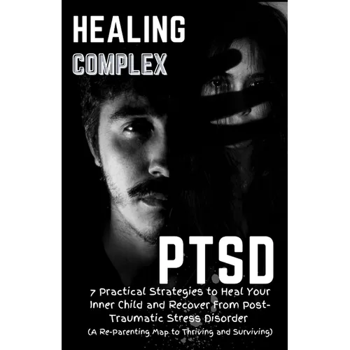 Healing Complex PTSD: 7 Practical Strategies to Heal Your Inner Child and Recover From Post-Traumatic Stress Disorder: A Re - Parenting Map - Paperback