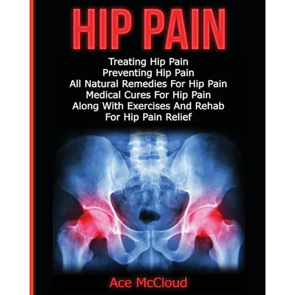 Hip Pain: Treating Hip Pain: Preventing Hip Pain, All Natural Remedies For Hip Pain, Medical Cures For Hip Pain, Along With Exer - Paperback