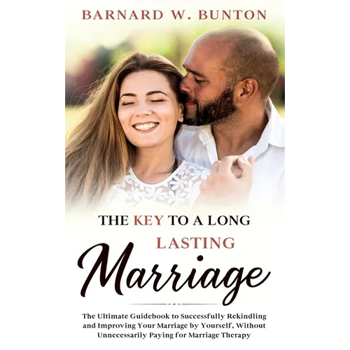 THE KEY TO A LONG LASTING MARRIAGE The Ultimate Guidebook to Successfully Rekindling and Improving Your Marriage by Yourself, Without Unnecessarily Pa - Hardcover