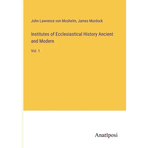 Institutes of Ecclesiastical History Ancient and Modern: Vol. 1 - Paperback