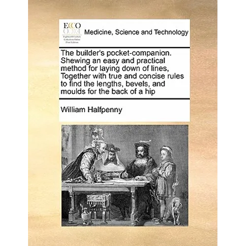 The Builder's Pocket-Companion. Shewing an Easy and Practical Method for Laying Down of Lines, Together with True and Concise Rules to Find the Length - Paperback