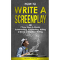 How to Write a Screenplay: 7 Easy Steps to Master Screenwriting, Scriptwriting, Writing a Movie & Television Writing - Paperback