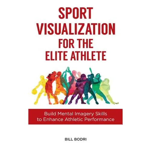 Sport Visualization for the Elite Athlete: Build Mental Imagery Skills to Enhance Athletic Performance - Paperback