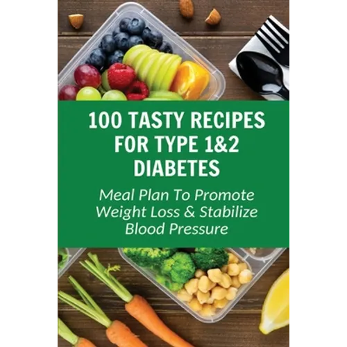 100 Tasty Recipes For Type 1&2 Diabetes: Meal Plan To Promote Weight Loss & Stabilize Blood Pressure - Paperback