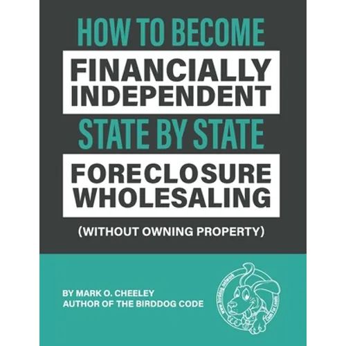 Foreclosure Wholesaling: How to Become Financially Independent State by State (Without Owning Property) - Paperback