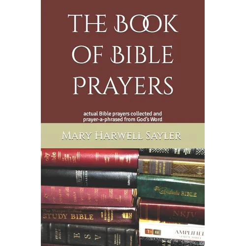 The Book of Bible Prayers: actual Bible prayers collected and prayer-a-phrased from God's Word - Paperback