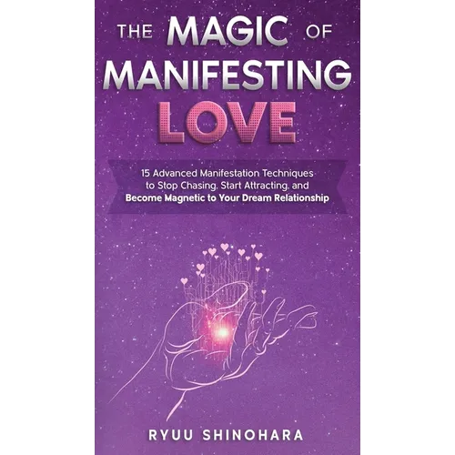 The Magic of Manifesting Love: 15 Advanced Manifestation Techniques to Stop Chasing, Start Attracting, and Become Magnetic to Your Dream Relationship - Hardcover