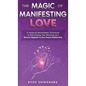 The Magic of Manifesting Love: 15 Advanced Manifestation Techniques to Stop Chasing, Start Attracting, and Become Magnetic to Your Dream Relationship - Hardcover