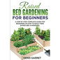 Raised Bed Gardening for Beginners: A step by step complete guide for beginners on how to build their raised bed gardening - Paperback