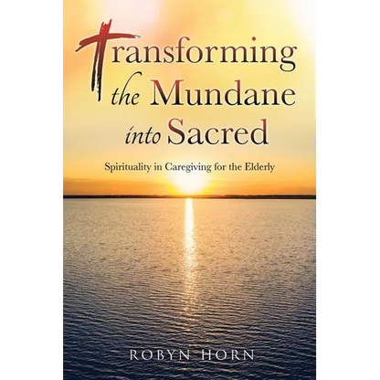 Transforming the Mundane into Sacred: Spirituality in Caregiving for the Elderly - Paperback