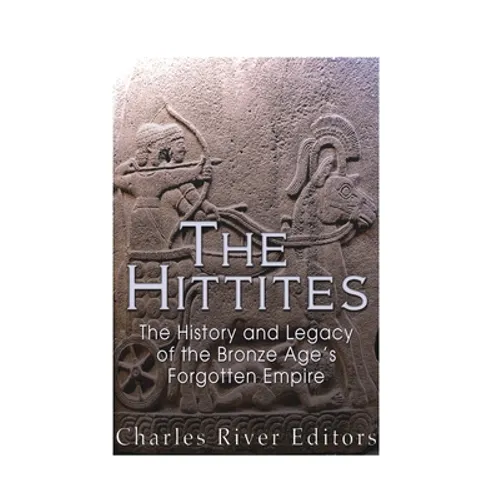 The Hittites: The History and Legacy of the Bronze Age's Forgotten Empire - Paperback