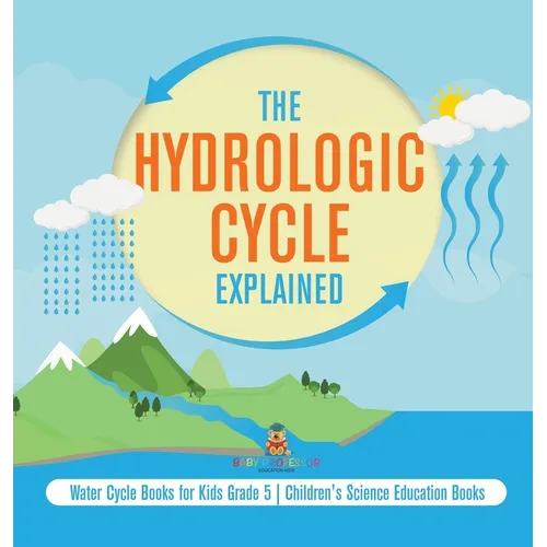 The Hydrologic Cycle Explained Water Cycle Books for Kids Grade 5 Children's Science Education Books - Hardcover