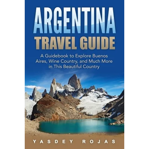 Argentina Travel Guide: A Guidebook to Explore Buenos Aires, Wine Country, and Much More in This Beautiful Country - Paperback