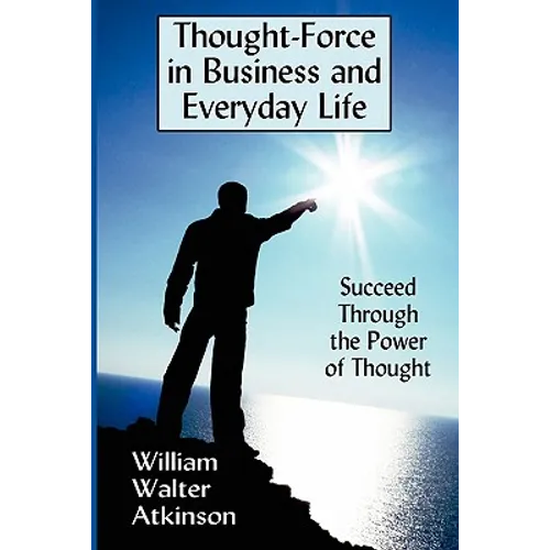 Thought-Force in Business and Everyday Life: Succeed Through the Power of Thought - Paperback