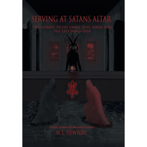 Serving at Satan's Altar: The Satanic Truth About God, Satan, and the Left Hand Path - Hardcover