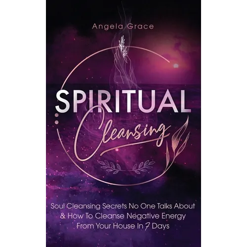 Spiritual Cleansing: Soul Cleansing Secrets No One Talks About & How To Cleanse Negative Energy From Your House In 7 Days (Positive Energy For Home) - Hardcover