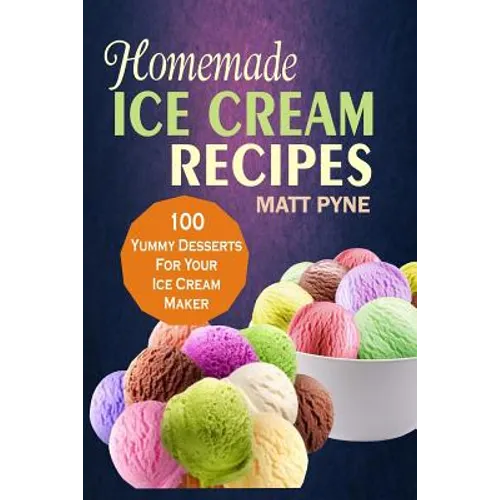 Homemade Ice Cream Recipes: 100 Yummy Desserts For Your Ice Cream Maker - Paperback