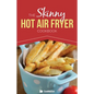 The Skinny Hot Air Fryer Cookbook: Delicious & Simple Meals for Your Hot Air Fryer: Discover the Healthier Way to Fry. - Paperback