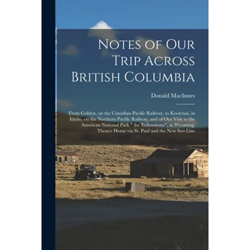 Notes of Our Trip Across British Columbia [microform]: From Golden, on the Canadian Pacific Railway, to Kootenai, in Idaho, on the Northern Pacific Ra - Paperback