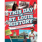 This Day in St. Louis History: The Famous, Infamous, and Everything in Between - Hardcover
