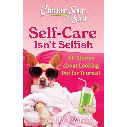 Chicken Soup for the Soul: Self-Care Isn't Selfish: 101 Stories about Looking Out for Yourself - Paperback