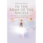 In the Arms of the Angels: True Story of a Daughter's Love from the Other Side - Paperback